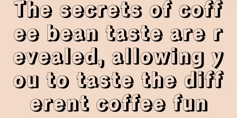 The secrets of coffee bean taste are revealed, allowing you to taste the different coffee fun