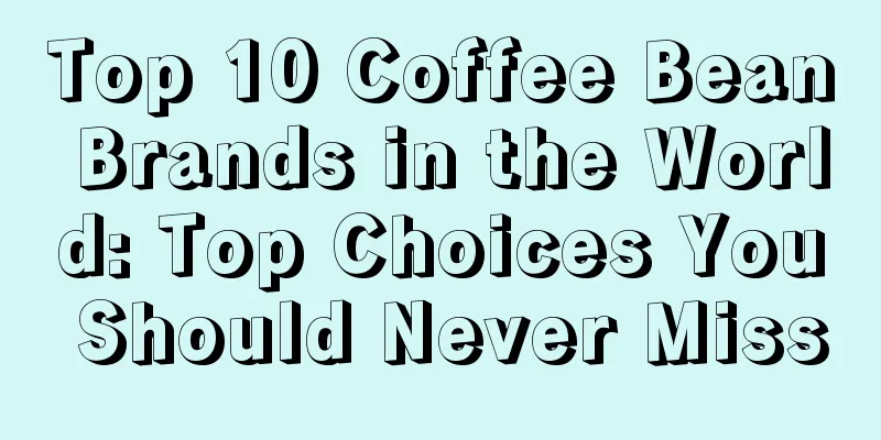 Top 10 Coffee Bean Brands in the World: Top Choices You Should Never Miss