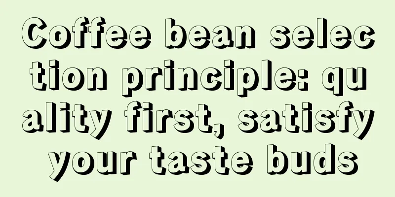 Coffee bean selection principle: quality first, satisfy your taste buds