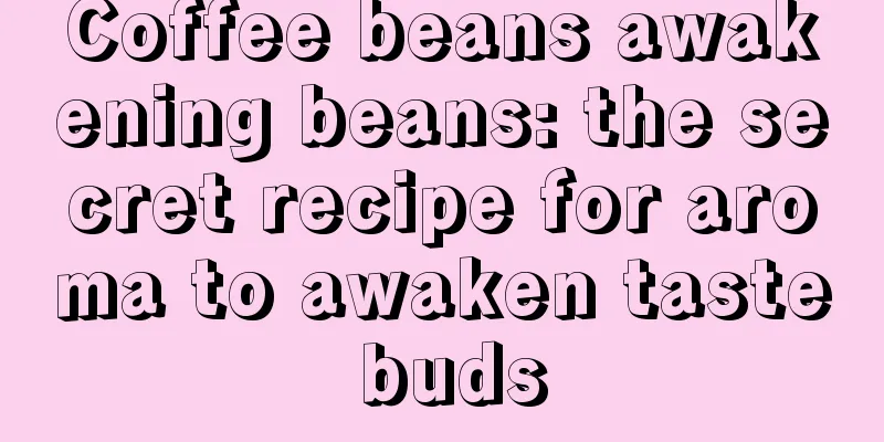 Coffee beans awakening beans: the secret recipe for aroma to awaken taste buds