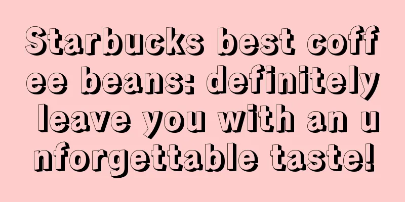 Starbucks best coffee beans: definitely leave you with an unforgettable taste!