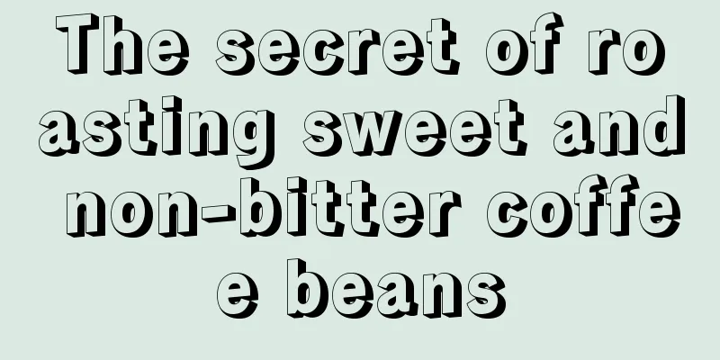 The secret of roasting sweet and non-bitter coffee beans