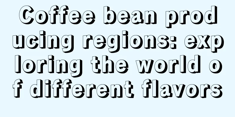 Coffee bean producing regions: exploring the world of different flavors