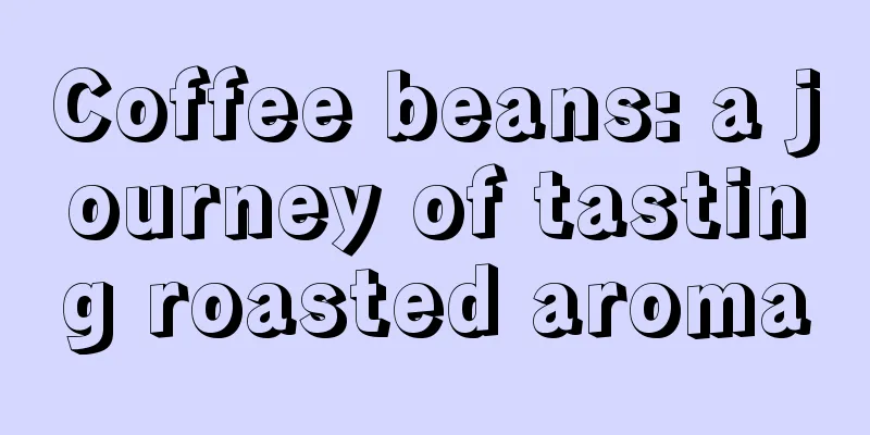 Coffee beans: a journey of tasting roasted aroma