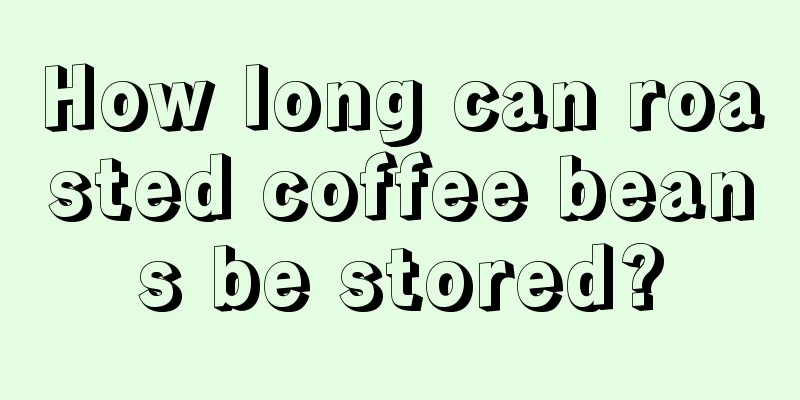 How long can roasted coffee beans be stored?