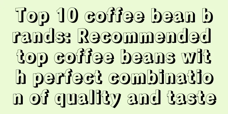 Top 10 coffee bean brands: Recommended top coffee beans with perfect combination of quality and taste