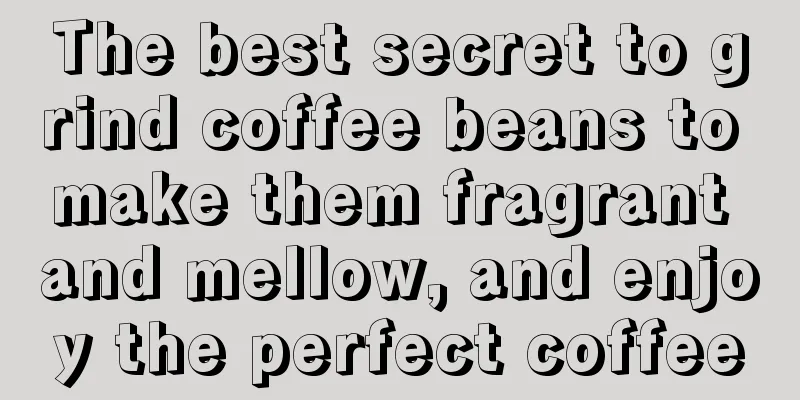 The best secret to grind coffee beans to make them fragrant and mellow, and enjoy the perfect coffee