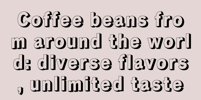 Coffee beans from around the world: diverse flavors, unlimited taste