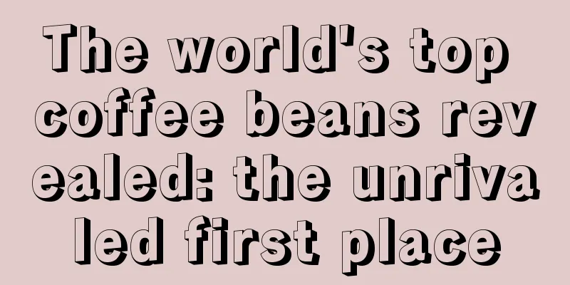 The world's top coffee beans revealed: the unrivaled first place