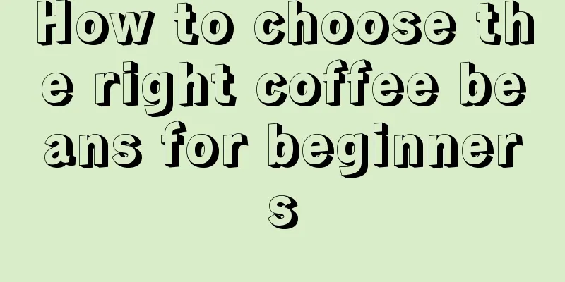 How to choose the right coffee beans for beginners