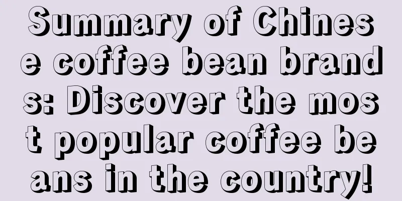 Summary of Chinese coffee bean brands: Discover the most popular coffee beans in the country!