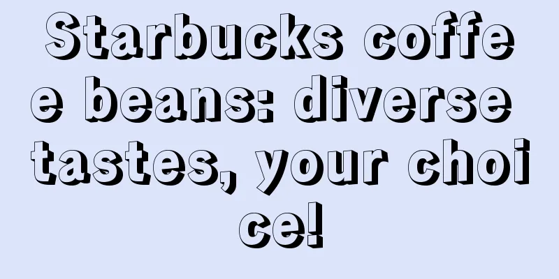 Starbucks coffee beans: diverse tastes, your choice!