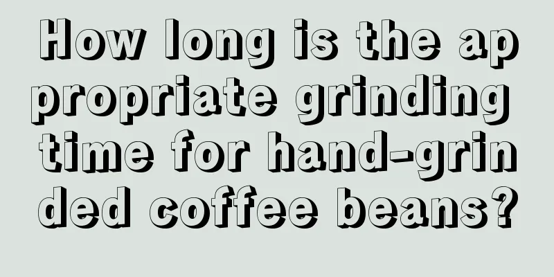 How long is the appropriate grinding time for hand-grinded coffee beans?