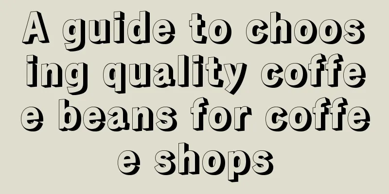 A guide to choosing quality coffee beans for coffee shops