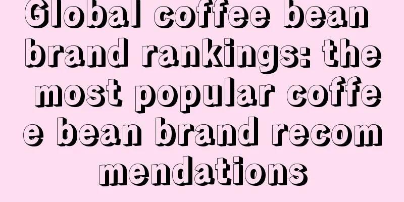 Global coffee bean brand rankings: the most popular coffee bean brand recommendations