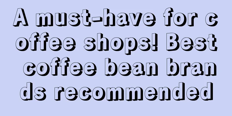 A must-have for coffee shops! Best coffee bean brands recommended