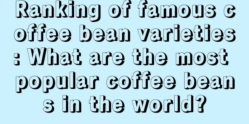 Ranking of famous coffee bean varieties: What are the most popular coffee beans in the world?