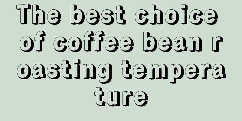 The best choice of coffee bean roasting temperature