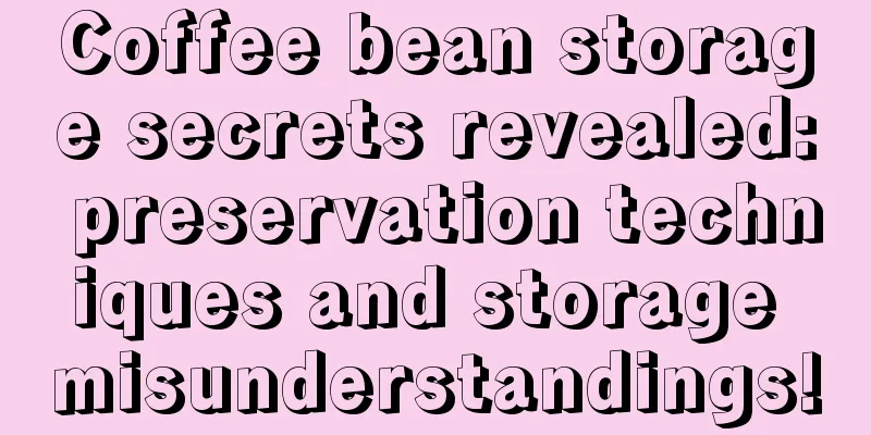 Coffee bean storage secrets revealed: preservation techniques and storage misunderstandings!