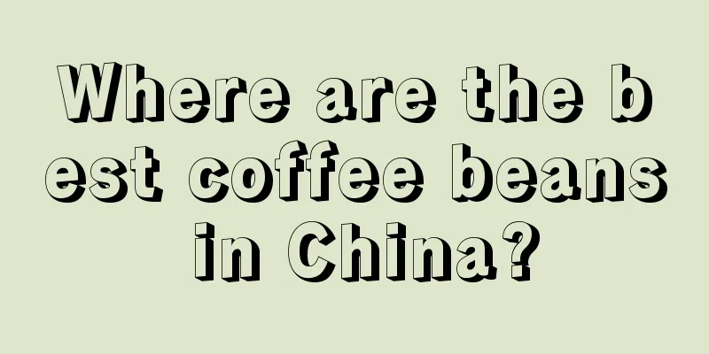 Where are the best coffee beans in China?