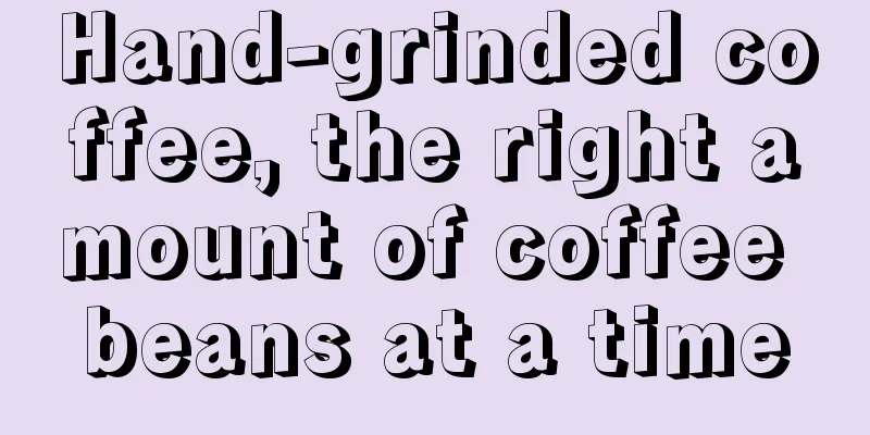 Hand-grinded coffee, the right amount of coffee beans at a time