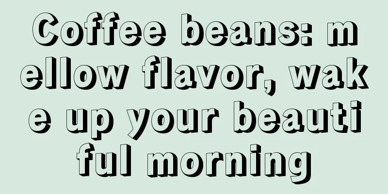 Coffee beans: mellow flavor, wake up your beautiful morning