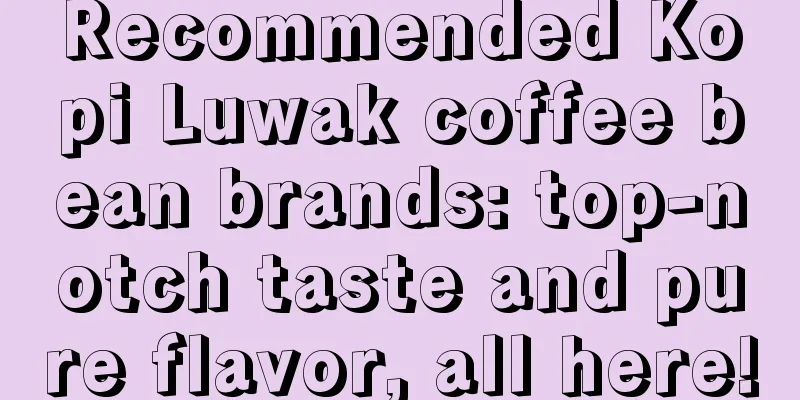 Recommended Kopi Luwak coffee bean brands: top-notch taste and pure flavor, all here!