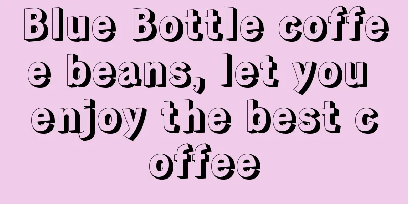 Blue Bottle coffee beans, let you enjoy the best coffee