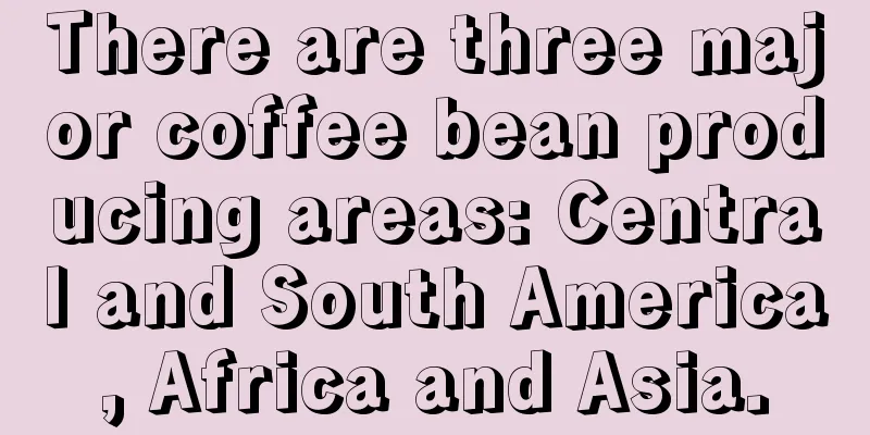 There are three major coffee bean producing areas: Central and South America, Africa and Asia.