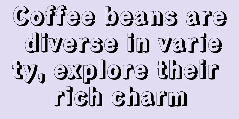 Coffee beans are diverse in variety, explore their rich charm