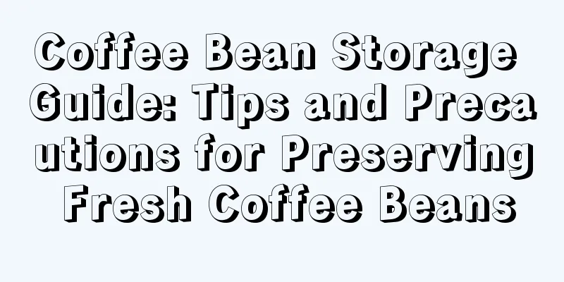 Coffee Bean Storage Guide: Tips and Precautions for Preserving Fresh Coffee Beans