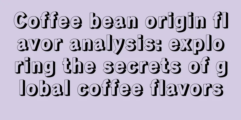 Coffee bean origin flavor analysis: exploring the secrets of global coffee flavors