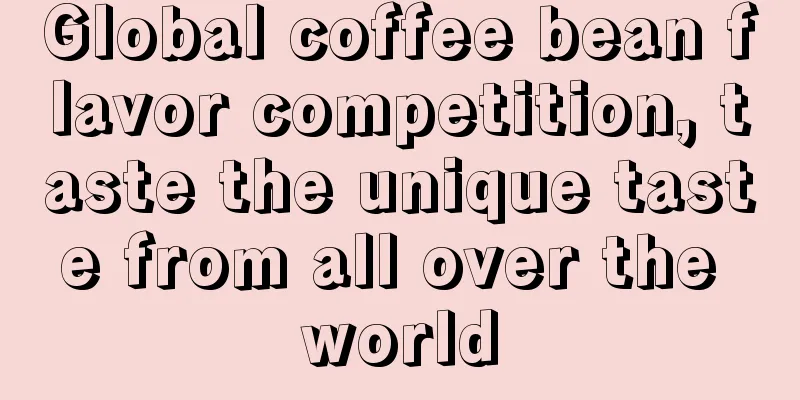 Global coffee bean flavor competition, taste the unique taste from all over the world