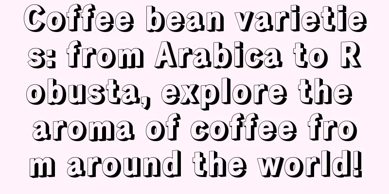 Coffee bean varieties: from Arabica to Robusta, explore the aroma of coffee from around the world!