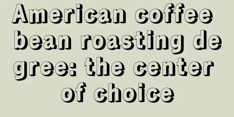 American coffee bean roasting degree: the center of choice