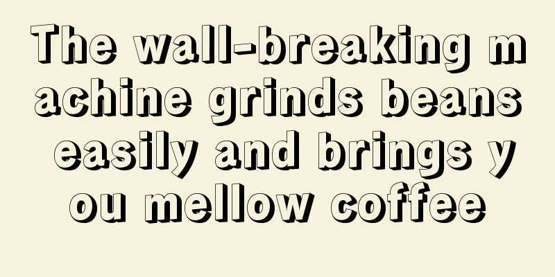 The wall-breaking machine grinds beans easily and brings you mellow coffee