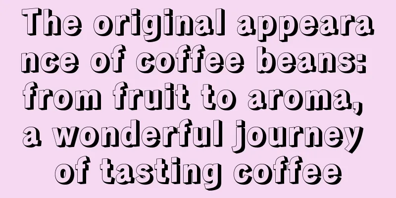 The original appearance of coffee beans: from fruit to aroma, a wonderful journey of tasting coffee