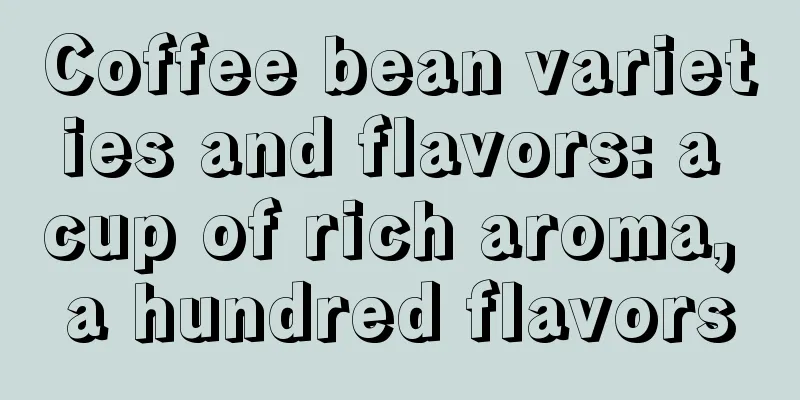 Coffee bean varieties and flavors: a cup of rich aroma, a hundred flavors