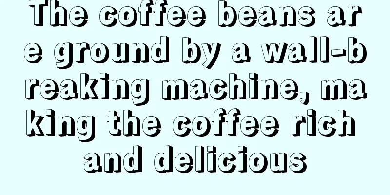 The coffee beans are ground by a wall-breaking machine, making the coffee rich and delicious