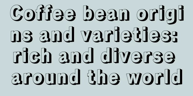 Coffee bean origins and varieties: rich and diverse around the world