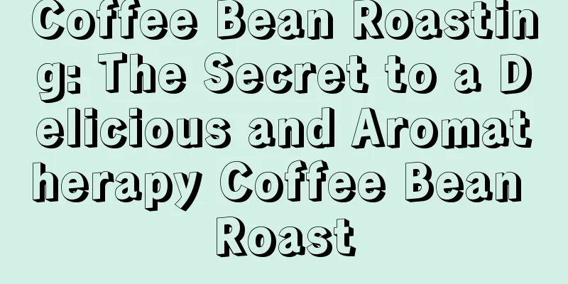 Coffee Bean Roasting: The Secret to a Delicious and Aromatherapy Coffee Bean Roast