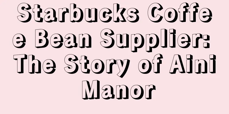 Starbucks Coffee Bean Supplier: The Story of Aini Manor