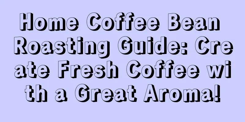 Home Coffee Bean Roasting Guide: Create Fresh Coffee with a Great Aroma!