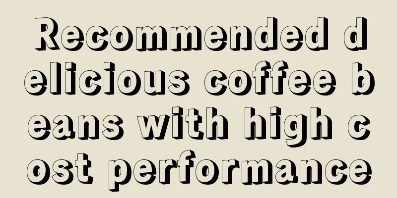 Recommended delicious coffee beans with high cost performance