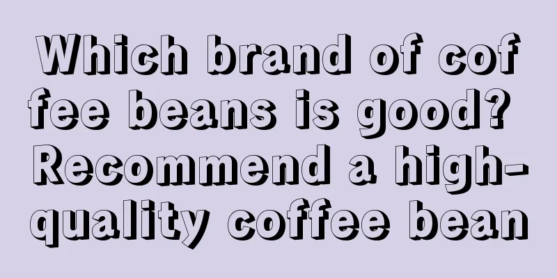 Which brand of coffee beans is good? Recommend a high-quality coffee bean