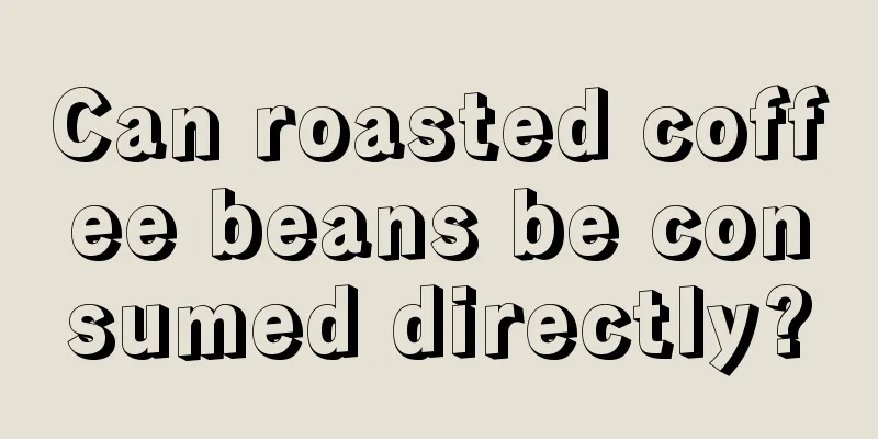 Can roasted coffee beans be consumed directly?