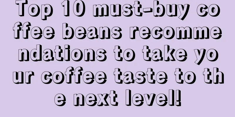 Top 10 must-buy coffee beans recommendations to take your coffee taste to the next level!