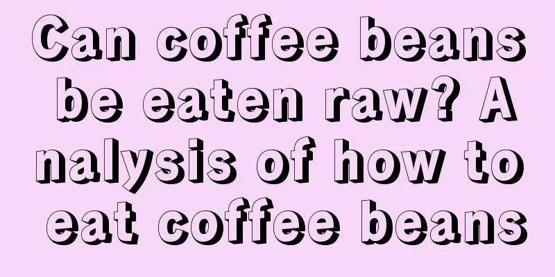 Can coffee beans be eaten raw? Analysis of how to eat coffee beans