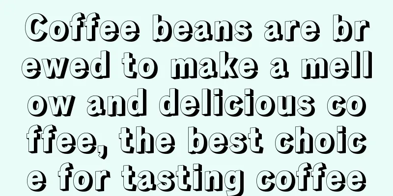 Coffee beans are brewed to make a mellow and delicious coffee, the best choice for tasting coffee