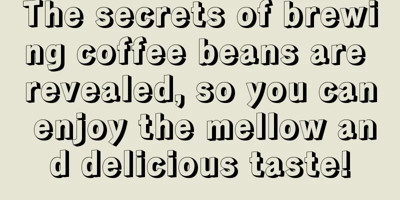 The secrets of brewing coffee beans are revealed, so you can enjoy the mellow and delicious taste!